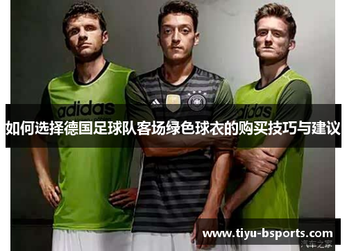 如何选择德国足球队客场绿色球衣的购买技巧与建议