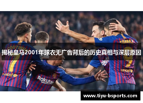 揭秘皇马2001年球衣无广告背后的历史真相与深层原因