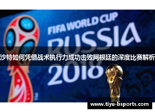 沙特如何凭借战术执行力成功击败阿根廷的深度比赛解析