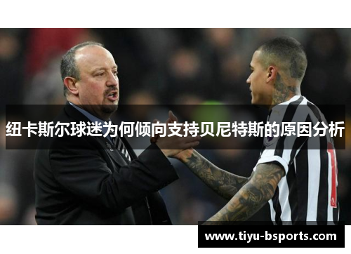 纽卡斯尔球迷为何倾向支持贝尼特斯的原因分析