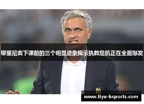 穆里尼奥下课前的三个明显迹象揭示执教危机正在全面爆发
