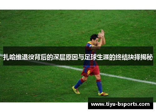 扎哈维退役背后的深层原因与足球生涯的终结抉择揭秘