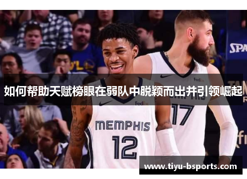 如何帮助天赋榜眼在弱队中脱颖而出并引领崛起