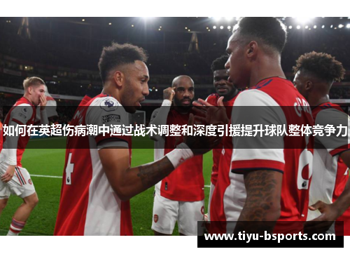 如何在英超伤病潮中通过战术调整和深度引援提升球队整体竞争力