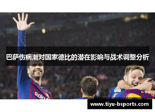 巴萨伤病潮对国家德比的潜在影响与战术调整分析