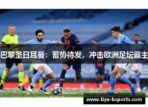 巴黎圣日耳曼：蓄势待发，冲击欧洲足坛霸主