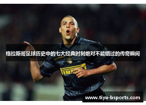 格拉斯哥足球历史中的七大经典时刻绝对不能错过的传奇瞬间