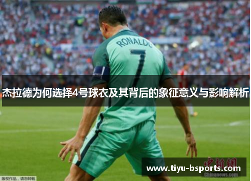 杰拉德为何选择4号球衣及其背后的象征意义与影响解析