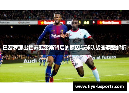 巴塞罗那出售苏亚雷斯背后的原因与球队战略调整解析