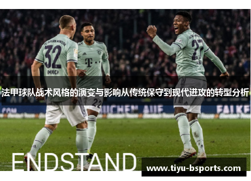 法甲球队战术风格的演变与影响从传统保守到现代进攻的转型分析