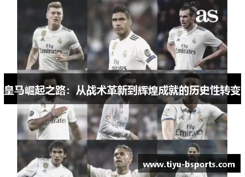 皇马崛起之路：从战术革新到辉煌成就的历史性转变