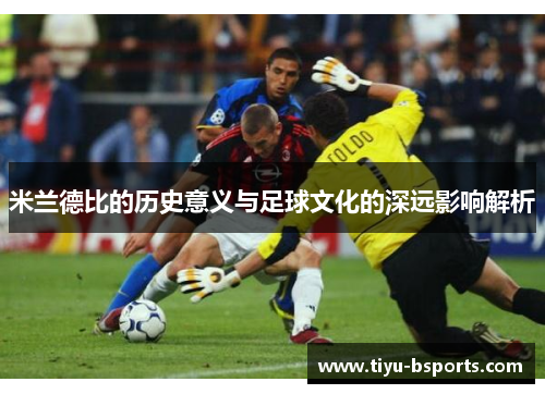 米兰德比的历史意义与足球文化的深远影响解析