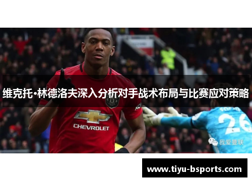 维克托·林德洛夫深入分析对手战术布局与比赛应对策略