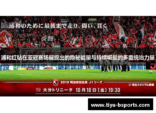 浦和红钻在亚冠赛场展现出的隐秘能量与持续崛起的多重统治力量