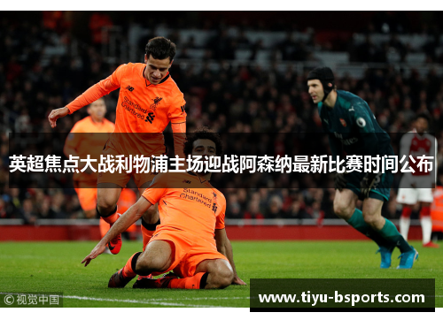 英超焦点大战利物浦主场迎战阿森纳最新比赛时间公布