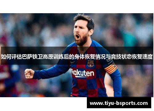 如何评估巴萨铁卫高原训练后的身体恢复情况与竞技状态恢复速度
