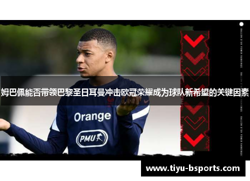 姆巴佩能否带领巴黎圣日耳曼冲击欧冠荣耀成为球队新希望的关键因素