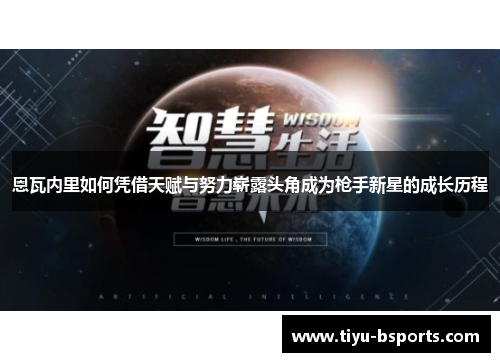 恩瓦内里如何凭借天赋与努力崭露头角成为枪手新星的成长历程