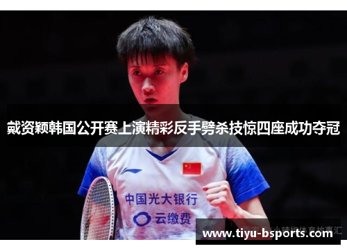戴资颖韩国公开赛上演精彩反手劈杀技惊四座成功夺冠
