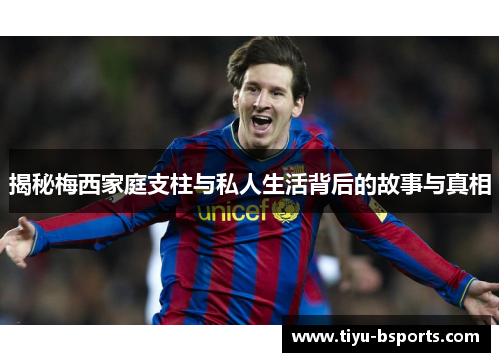 揭秘梅西家庭支柱与私人生活背后的故事与真相
