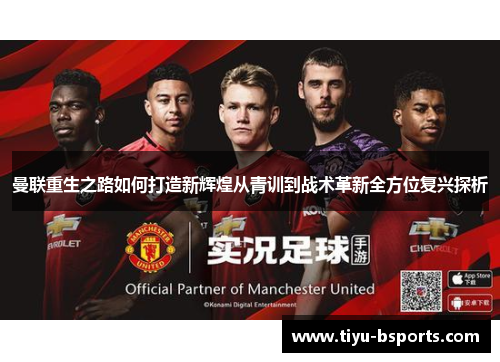 曼联重生之路如何打造新辉煌从青训到战术革新全方位复兴探析