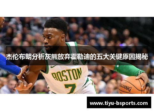 杰伦布朗分析灰熊放弃霍勒迪的五大关键原因揭秘