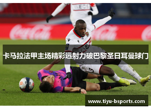 卡马拉法甲主场精彩远射力破巴黎圣日耳曼球门