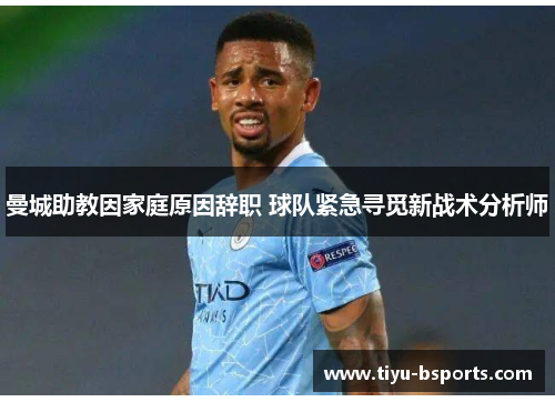 曼城助教因家庭原因辞职 球队紧急寻觅新战术分析师