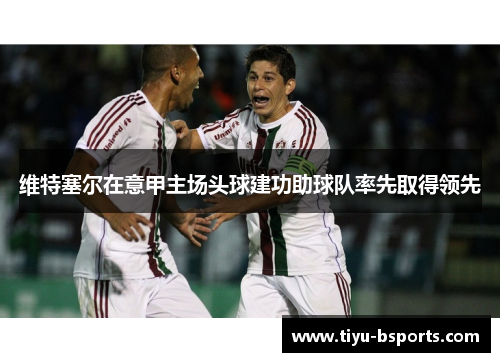 维特塞尔在意甲主场头球建功助球队率先取得领先