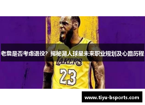 老詹是否考虑退役？揭秘湖人球星未来职业规划及心路历程